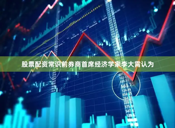 股票配资常识　　前券商首席经济学家李大霄认为
