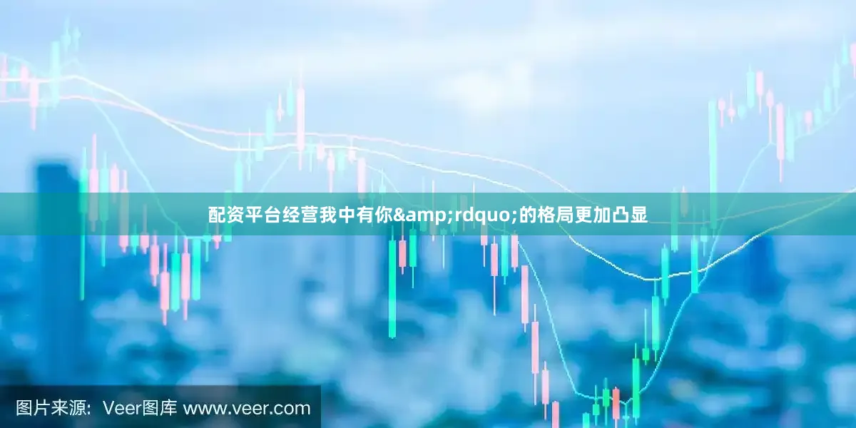 配资平台经营我中有你&rdquo;的格局更加凸显