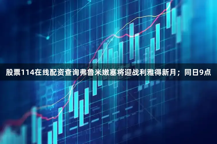 股票114在线配资查询弗鲁米嫩塞将迎战利雅得新月；同日9点