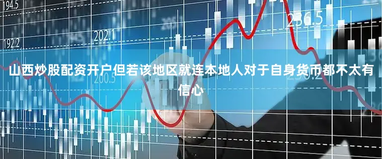 山西炒股配资开户但若该地区就连本地人对于自身货币都不太有信心