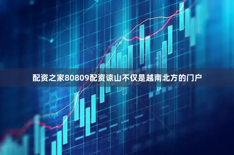 配资之家80809配资谅山不仅是越南北方的门户