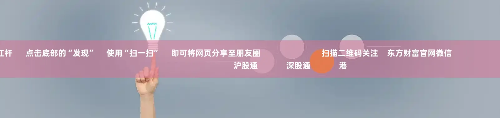 股票带杠杆 点击底部的“发现” 使用“扫一扫” 即可将网页分享至朋友圈 扫描二维码关注 东方财富官网微信 沪股通 深股通 港