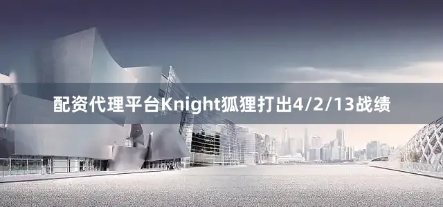 配资代理平台Knight狐狸打出4/2/13战绩
