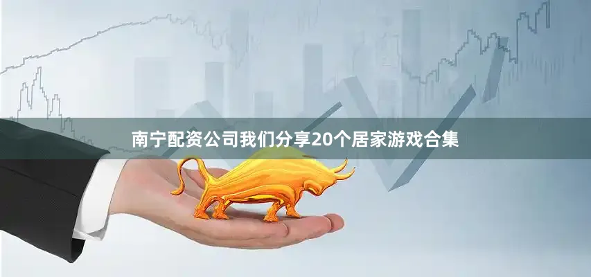 南宁配资公司我们分享20个居家游戏合集