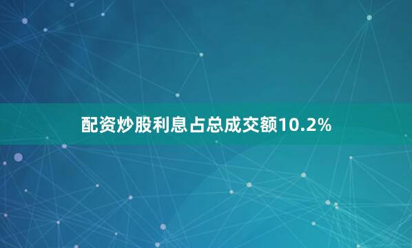 配资炒股利息占总成交额10.2%