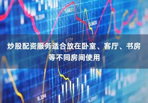 炒股配资服务适合放在卧室、客厅、书房等不同房间使用