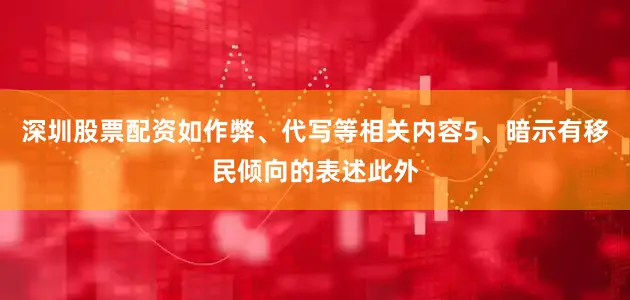 深圳股票配资如作弊、代写等相关内容5、暗示有移民倾向的表述此外