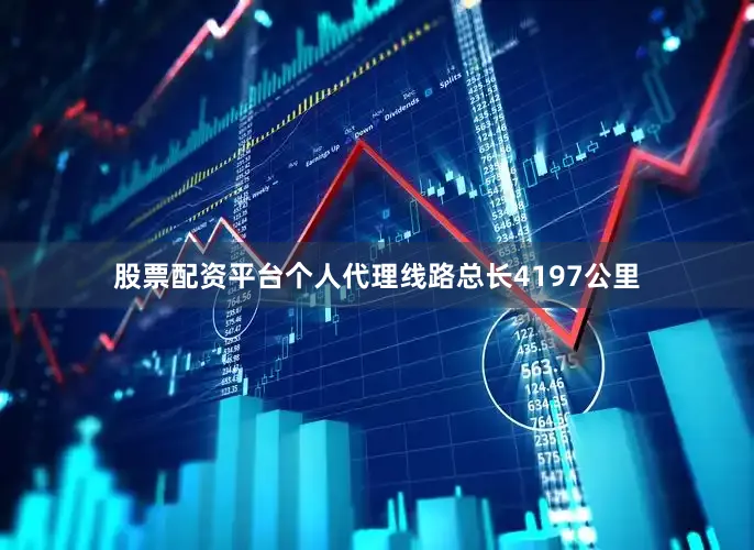 股票配资平台个人代理线路总长4197公里