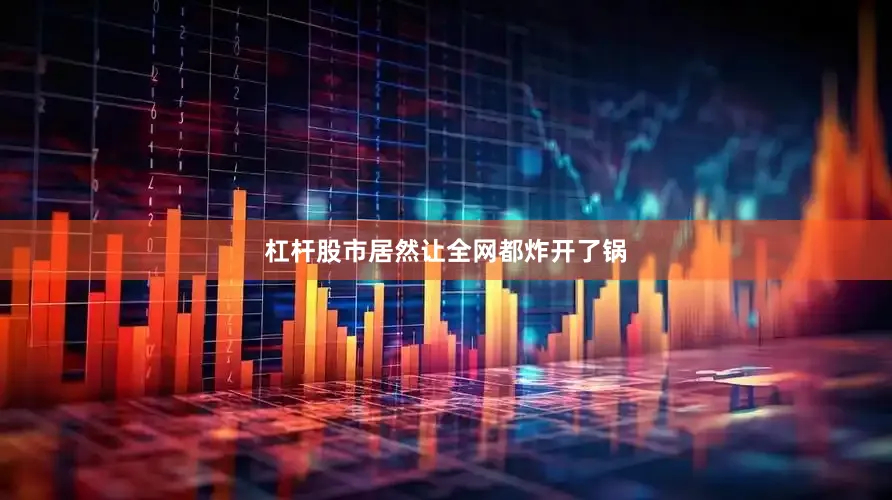 杠杆股市居然让全网都炸开了锅