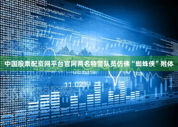 中国股票配资网平台官网两名特警队员仿佛“蜘蛛侠”附体