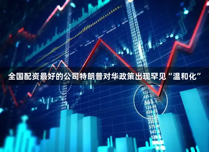 全国配资最好的公司特朗普对华政策出现罕见“温和化”