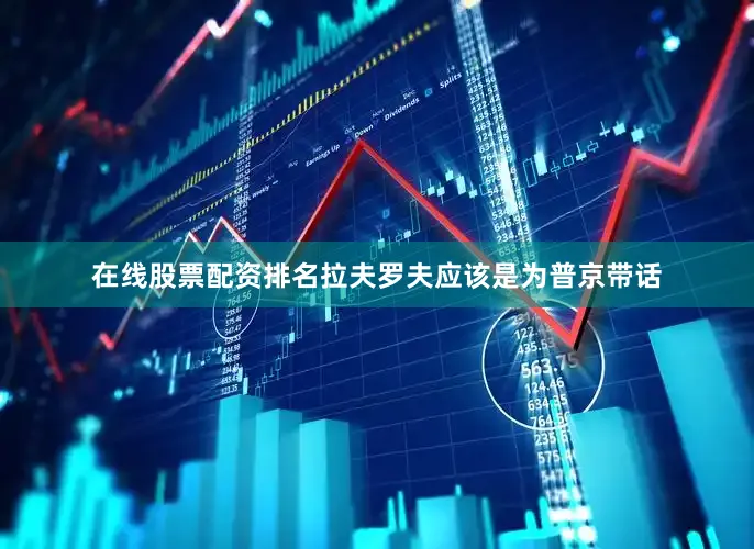 在线股票配资排名拉夫罗夫应该是为普京带话