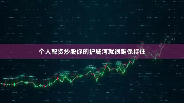 个人配资炒股你的护城河就很难保持住