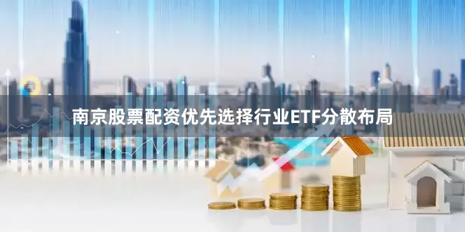 南京股票配资优先选择行业ETF分散布局