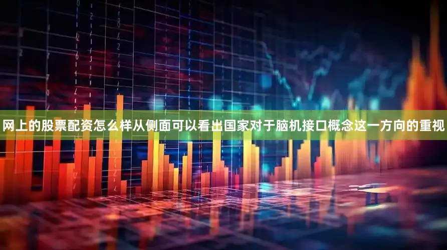 网上的股票配资怎么样从侧面可以看出国家对于脑机接口概念这一方向的重视