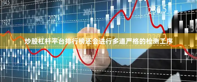 炒股杠杆平台排行榜还会进行多道严格的检测工序