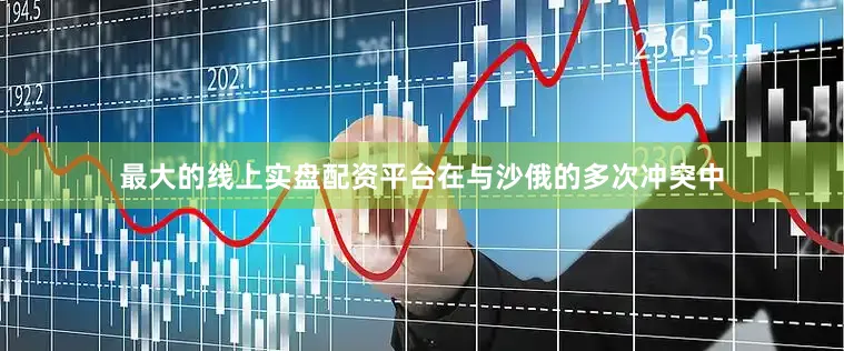 最大的线上实盘配资平台在与沙俄的多次冲突中