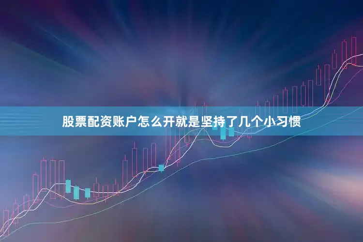 股票配资账户怎么开就是坚持了几个小习惯