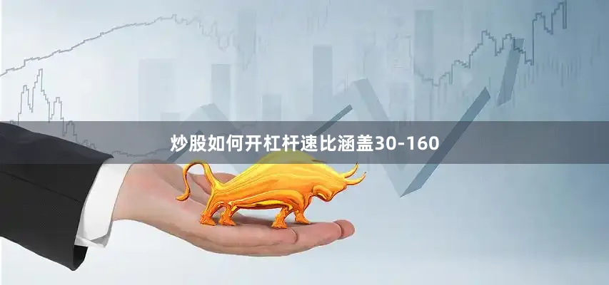 炒股如何开杠杆速比涵盖30-160