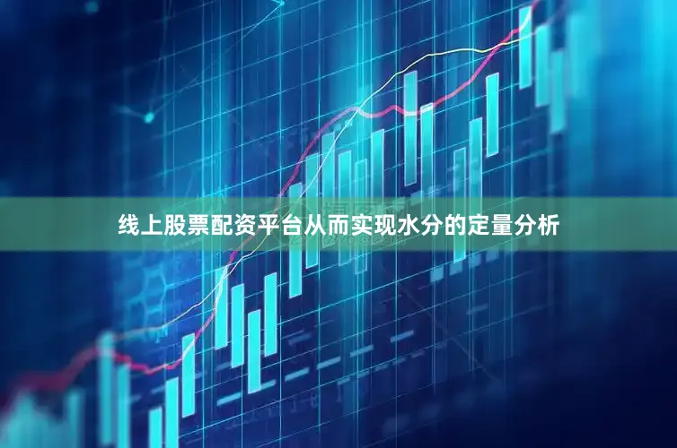 线上股票配资平台从而实现水分的定量分析