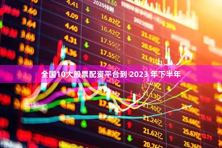 全国10大股票配资平台到 2023 年下半年