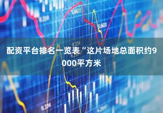 配资平台排名一览表　　“这片场地总面积约9000平方米