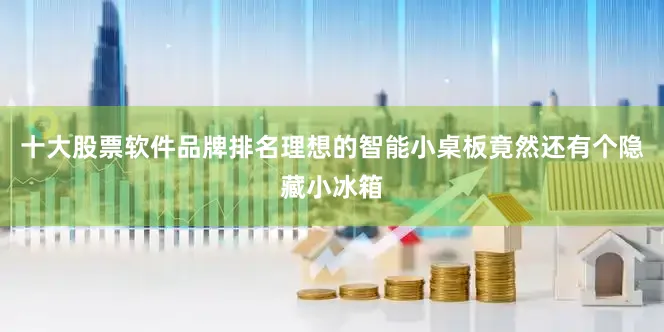 十大股票软件品牌排名理想的智能小桌板竟然还有个隐藏小冰箱