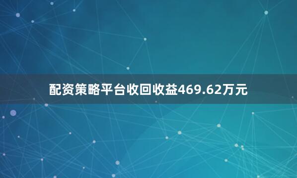 配资策略平台收回收益469.62万元