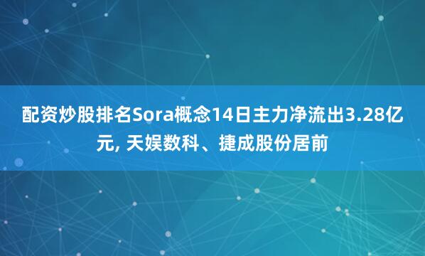 配资炒股排名Sora概念14日主力净流出3.28亿元, 天娱数科、捷成股份居前