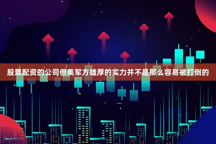 股票配资的公司但美军方雄厚的实力并不是那么容易被打倒的