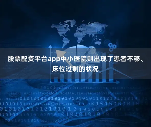 股票配资平台app中小医院则出现了患者不够、床位过剩的状况
