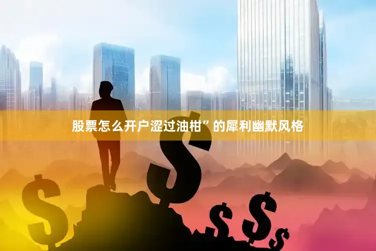 股票怎么开户涩过油柑”的犀利幽默风格