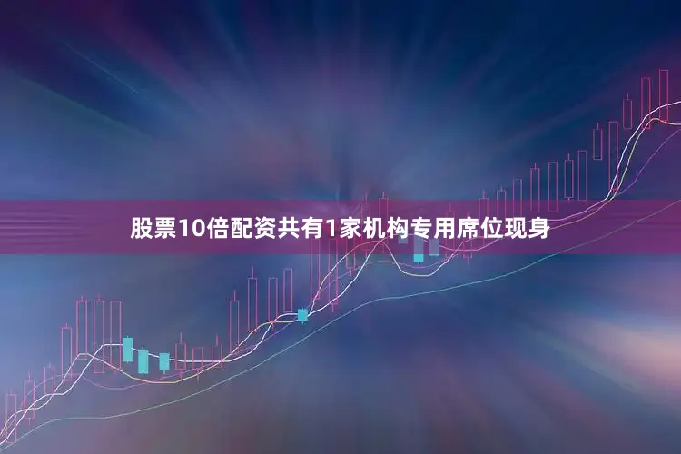 股票10倍配资共有1家机构专用席位现身