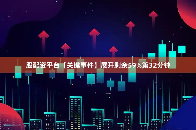 股配资平台【关键事件】展开剩余59%第32分钟
