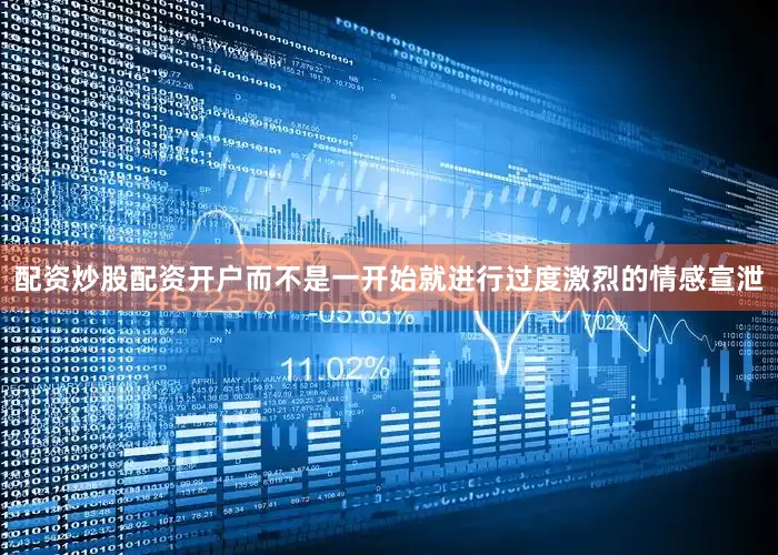 配资炒股配资开户而不是一开始就进行过度激烈的情感宣泄