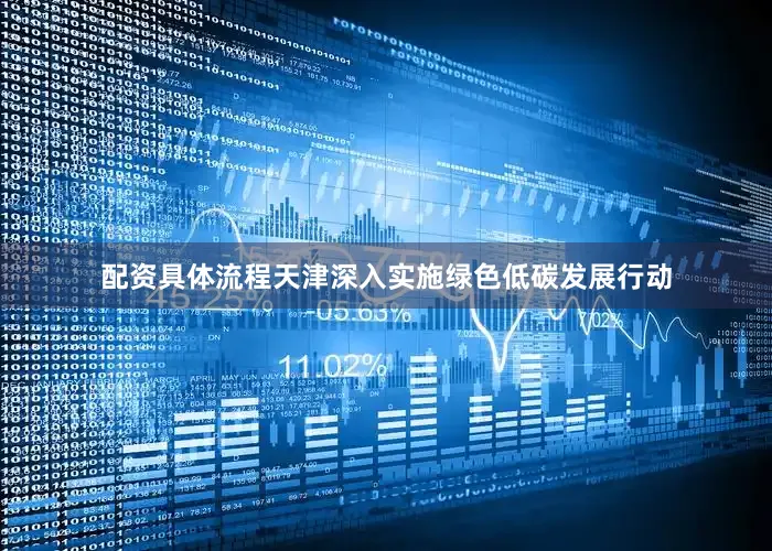 配资具体流程天津深入实施绿色低碳发展行动