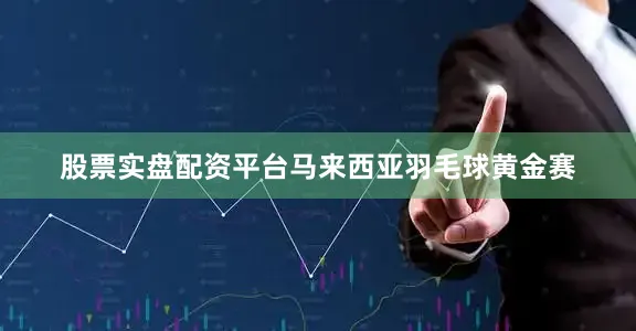 股票实盘配资平台马来西亚羽毛球黄金赛
