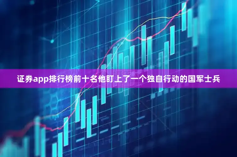 证券app排行榜前十名他盯上了一个独自行动的国军士兵