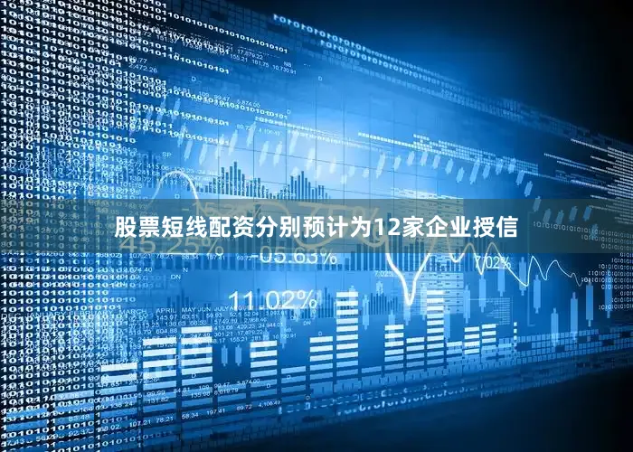 股票短线配资分别预计为12家企业授信