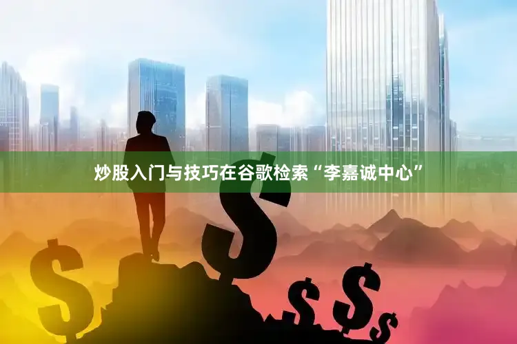 炒股入门与技巧　　在谷歌检索“李嘉诚中心”