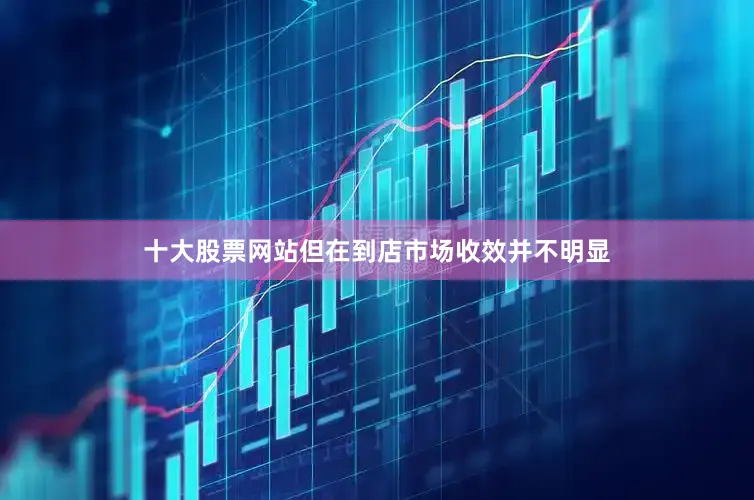 十大股票网站但在到店市场收效并不明显