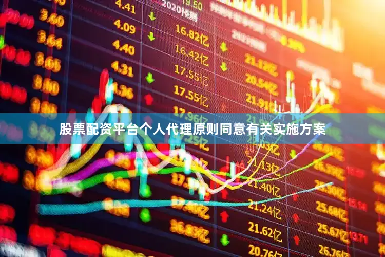 股票配资平台个人代理原则同意有关实施方案