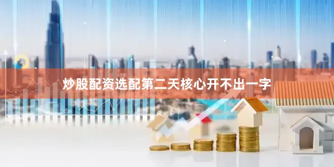 炒股配资选配第二天核心开不出一字