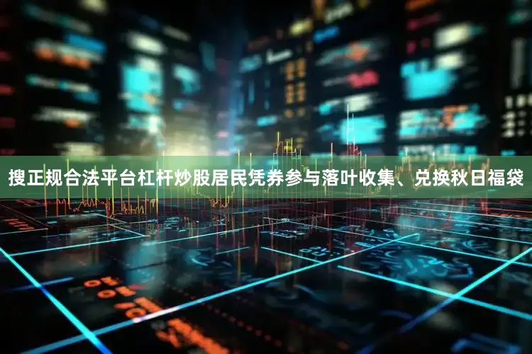 搜正规合法平台杠杆炒股居民凭券参与落叶收集、兑换秋日福袋