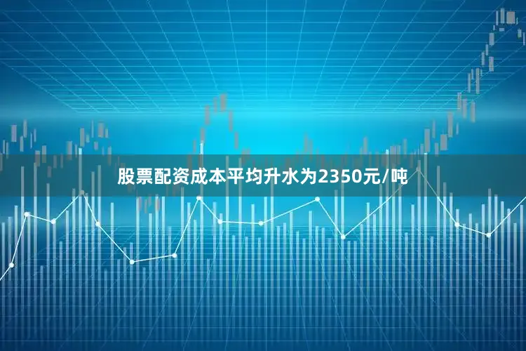 股票配资成本平均升水为2350元/吨