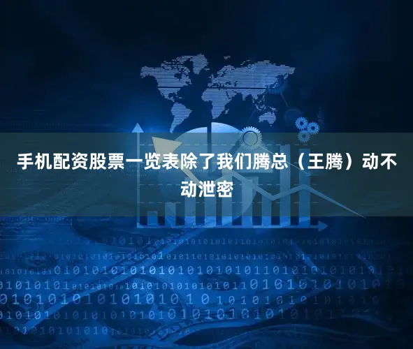 手机配资股票一览表除了我们腾总（王腾）动不动泄密